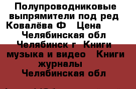 Полупроводниковые выпрямители под ред. Ковалёва Ф › Цена ­ 200 - Челябинская обл., Челябинск г. Книги, музыка и видео » Книги, журналы   . Челябинская обл.